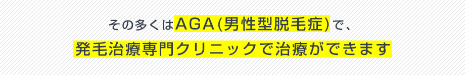 多くはAGAで、発毛治療専門クリニックで治療ができます