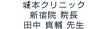 城本クリニック 新宿院 院長 田中真輔 先生