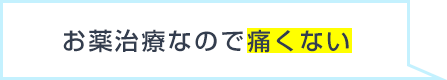 お薬治療なので痛くない