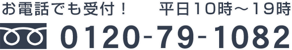 お電話でも受け付け 平日10時～19時 0120-79-1082